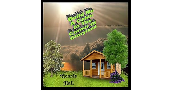 Build Me A Cabin In The Corner Of Gloryland By Connie Hall On