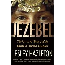 Jezebel: The Untold Story of the Bible's Harlot Queen: Hazleton ...