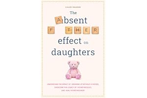 The Absent Father Effect on Daughters Understand the Impact of Growing up Without a Father, Overcome the Legacy of Father Neg