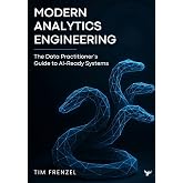 Modern Analytics Engineering: The Data Practitioner's Guide to AI-Ready Systems