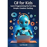 C# for Kids: Learn Programming the Fun Way &ndash; Simple. Creative. Exciting.: The Complete Beginner&rsquo;s Guide to Coding in C# &ndash; Fun, Practical and Packed with Real Projects