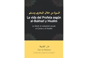 La vida del Profeta según al-Bukhari y Muslim: La Sirah al-nabaūiah desde el Corán y el hadīth (Colección ¿Qué es el Islam?) (Spanish Edition)