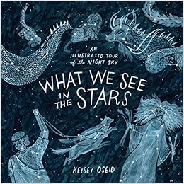 What We See in the Stars: An Illustrated Tour of the Night Sky, by Kelsey Oseid What We See in the Stars: An Illustrated Tour of the Night Sky, by Kelsey Oseid
