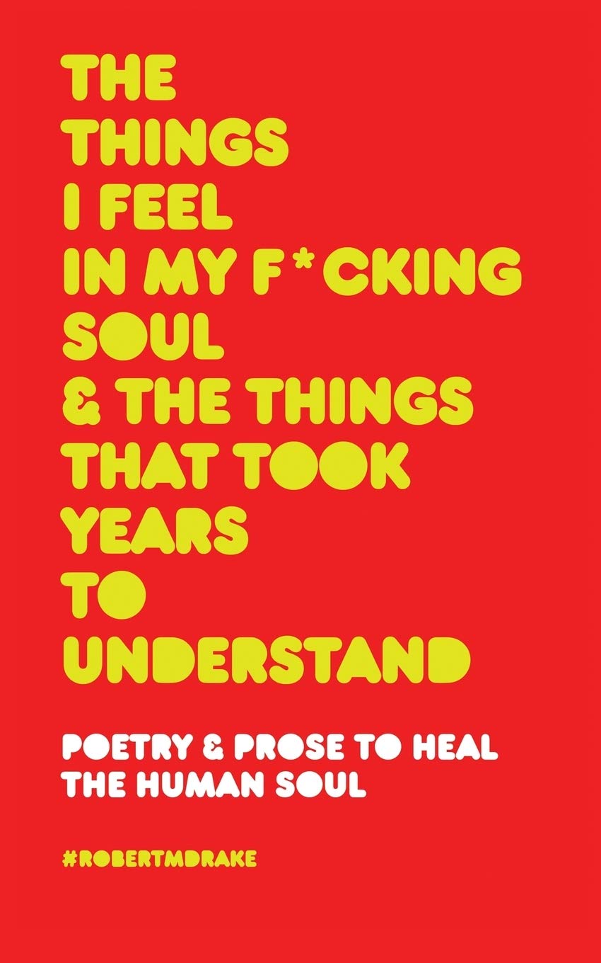 The Things I Feel In My Fucking Soul And The Things That Took Years To Understand Drake Robert M 9781732690110 Amazon Com Books