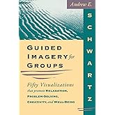 Guided Imagery for Groups: Fifty Visualizations That Promote Relaxation, Problem-Solving, Creativity, and Well-Being