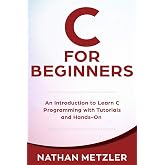 C for Beginners: An Introduction to Learn C Programming with Tutorials and Hands-On Examples (Programming for Beginners)