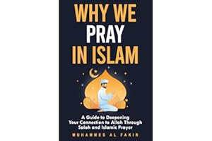 Why We Pray in Islam: A Guide to Deepening Your Connection to Allah Through Salah and Islamic Prayer (The Islamic Spiritual Journey Series)