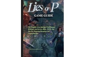 LIES OF P GAME GUIDE: The Complete Area And Boss Walkthrough, Strategies And Secrets, Hints, Tricks, And Tips For Mastering Deception And Conquering Krat (Novice To Pro Gamer)