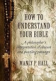 How To Understand Your Bible: A Philosopher's Interpretation of Obscure and Puzzling Passages
