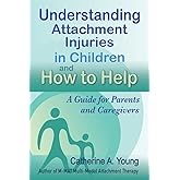 Understanding Attachment Injuries in Children and How to Help: A Guide for Parents and Caregivers: Attachment-Based Parenting
