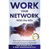 Work Your Network With The 4Cs: Turn Every Handshake Into a Steady Stream of Referrals