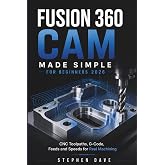 FUSION 360 CAM MADE SIMPLE FOR BEGINNERS 2026: CNC Toolpaths, G-Code, Feeds and Speeds for Real Machining