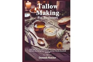 TALLOW MAKING FOR BEGINNERS: Learn How to make Tallow, Homemade Soaps, Premium Natural Skincare, Nourishing Food Recipes, and