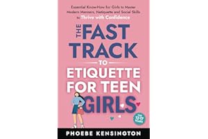 The Fast Track To Etiquette For Teen Girls: Essential Know-How for Girls to Master Modern Manners, Netiquette and Social Skills to Thrive with Confidence