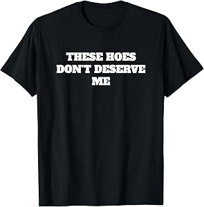 These Hoes Dont Deserve Me Sassy Quote T-Shirt