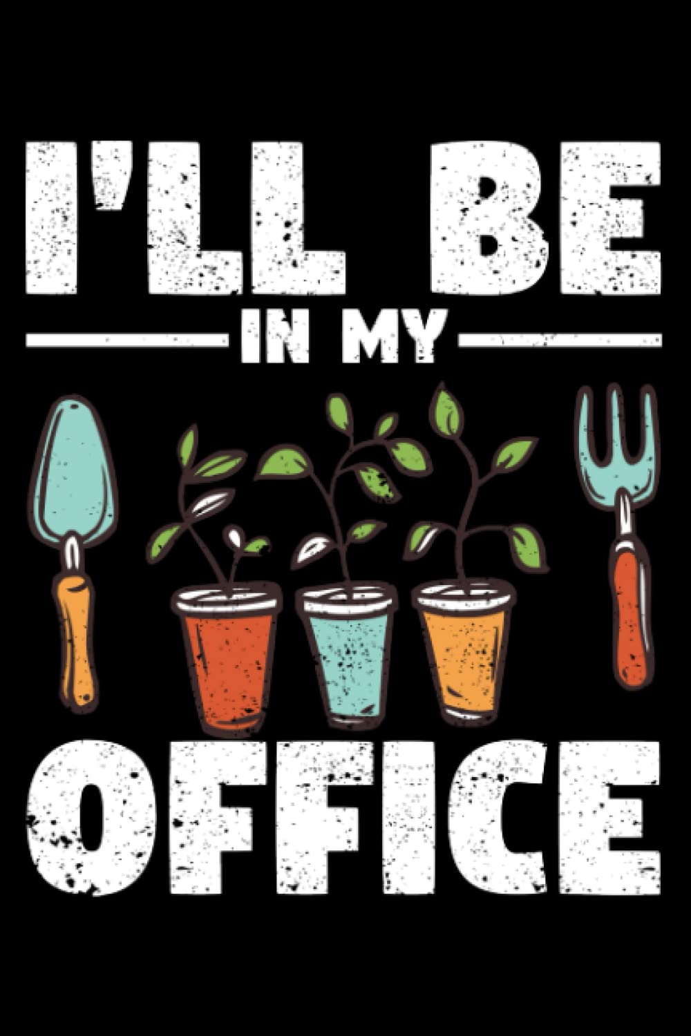 I'll Be In My Office Garden Funny Gardening Lover Gardener: Gardener Gifts Gardening Planting Kids Women Men | Dot Grid Journal, Notebook or Organizer ... book, Scheduler, Task Checklist | 6x9
