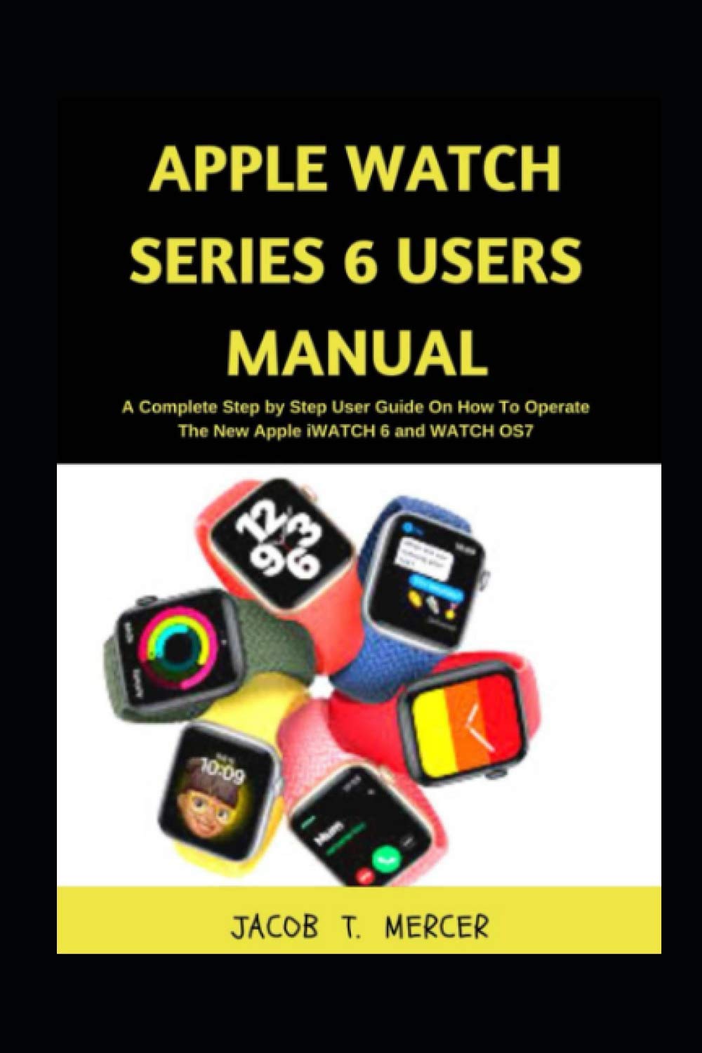 Amazon.com: Apple Watch Series 6 Users Manual: A Complete Step by Step User  Guide on How to Operate the New Apple iWatch 6 and WatchOS 7:  9798552068876: Mercer, Jacob T.: Libros