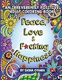 Peace, Love & F*cking Happiness: An Irreverently Positive Adult Coloring Book (Irreverent Book Series) (Volume 7) by Sasha O'Hara