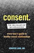 Consent: The New Rules of Sex Education: Every Teen's Guide to Healthy Sexual Relationships