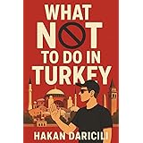 What NOT To Do - Turkey: An Honest, Hilarious & Helpful Guide to Traveling Smart in Turkey