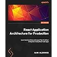 React Application Architecture for Production: Learn best practices and expert tips to deliver enterprise-ready React web apps