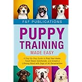 Puppy Training Made Easy: A Step-By-Step Guide to Prep Your Home, Teach Basic Commands, and Create a Lifelong Bond with Dogs of All Personalities