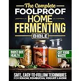The Complete Foolproof Home Fermenting Bible: Delicious Ferments Made Simple with Safe, Easy-to-Follow Techniques for Kimchi, Kombucha, Yogurt & More | Boost Gut Health, Save Money & Cut Food Waste