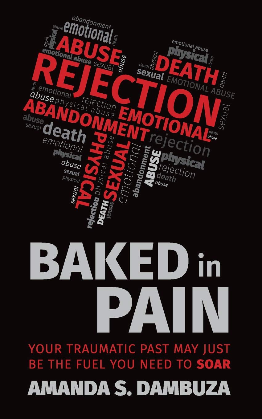 Baked In Pain Your Traumatic Past May Just Be The Fuel You Need To Soar Dambuza Amanda 9780620815994 Amazon Com Books