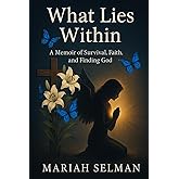 What Lies Within: A Memoir of Survival, Faith, and Finding God
