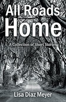 All Roads Home: A Collection of Short Stories by [Diaz Meyer, Lisa]