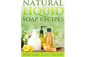 Natural Liquid Soap Recipes: An Easy and Complete Step by Step Beginners Guide To Making Hand Soap, Shampoo, Conditioner, Lot