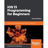 iOS 13 Programming for Beginners: Get started with building iOS apps with Swift 5 and Xcode 11, 4th Edition