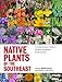 Native Plants of the Southeast: A Comprehensive Guide to the Best 460 Species for the Garden by Larry Mellichamp, Will Stuart