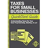 Taxes: For Small Businesses QuickStart Guide - Understanding Taxes For Your Sole Proprietorship, Startup, & LLC