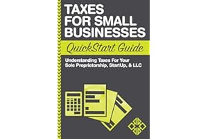 Taxes: For Small Businesses QuickStart Guide - Understanding Taxes For Your Sole Proprietorship, Startup, & LLC