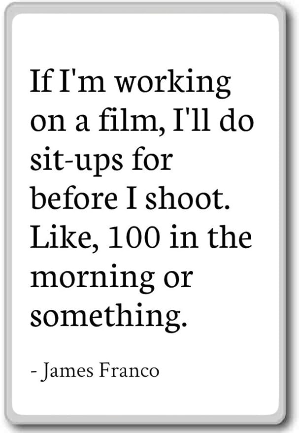 If Im working on a film, Ill do sit-ups for - James Franco ...