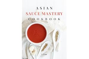Asian Sauce Mastery Cookbook: Unlock the Secrets of Authentic Asian Sauces with These Irresistible Recipes