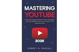 Mastering YouTube: A Step-by-Step Handbook for Beginners to Simplify Video Creation, Rank Higher in Search, Build Real Engagement, and Get Paid to Share What You Know