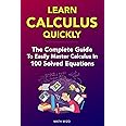Learn Calculus Quickly: The Complete Guide To Easily Master Calculus in 100 Solved Equations!