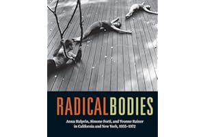 Radical Bodies: Anna Halprin, Simone Forti, and Yvonne Rainer in California and New York, 1955-1972