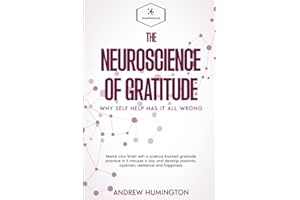 The Neuroscience Of Gratitude: Why Self Help Has It All Wrong: Rewire Your Brain With A Science Backed Gratitude Practice In 5 Minutes A Day And ... And Happiness (NeuroMastery Lab Collection)