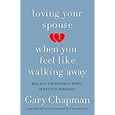 Loving Your Spouse When You Feel Like Walking Away: Real Help for Desperate Hearts in Difficult Marriages
