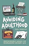 Avoiding Adulthood: Irresponsible Advice for Begrudging Grown-Ups (Life Is Hard... So Why Not Cheat?)