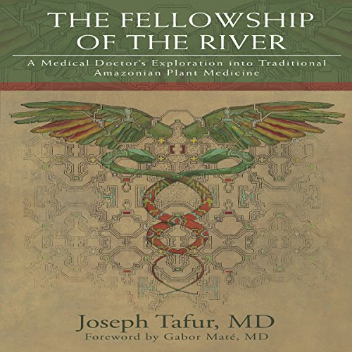 The Fellowship of the River: A Medical Doctor's Exploration into Traditional Amazonian Plant Medicine