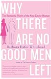 Why There Are No Good Men Left: The Romantic Plight of the New Single Woman