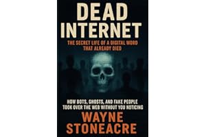 Dead Internet: The Secret Life of a Digital World That Already Died: How Bots, Ghosts, and Fake People Took Over the Web With