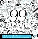 99 Stories I Could Tell: A Doodlebook To Help You Create by 