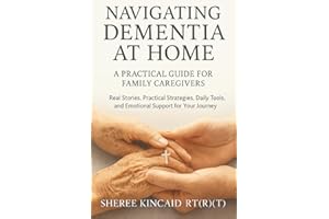 Navigating Dementia At Home: A Practical Guide For Family Caregivers: Real Stories, Practical Strategies, Daily Tools, And Emotional Support For Your Journey