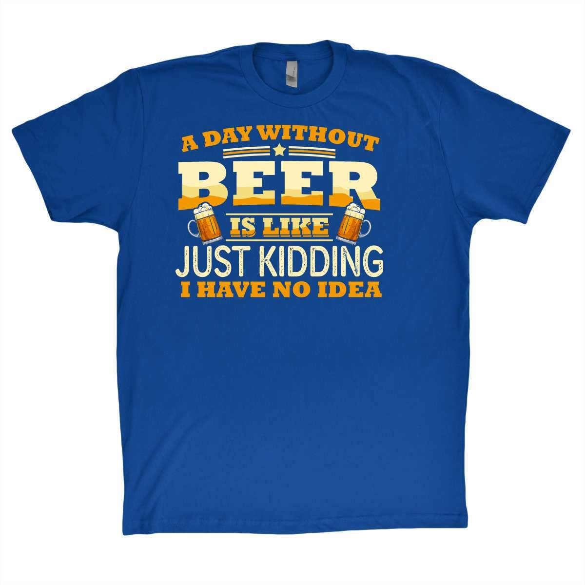 Beer Shirt A Day Without Beer Like Just Ding I Have No Idea Funny T Shirt