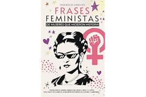 FRASES FEMINISTAS DE MUJERES QUE HICIERON HISTORIA: PEQUEÑAS DOSIS DE SABIDURÍA FEMINISTA PARA LIBERAR LA MENTE Y EL ESPÍRITU. CITAS, FRASES, ... IMPORTANTES DE LA HISTORIA (Spanish Edition)